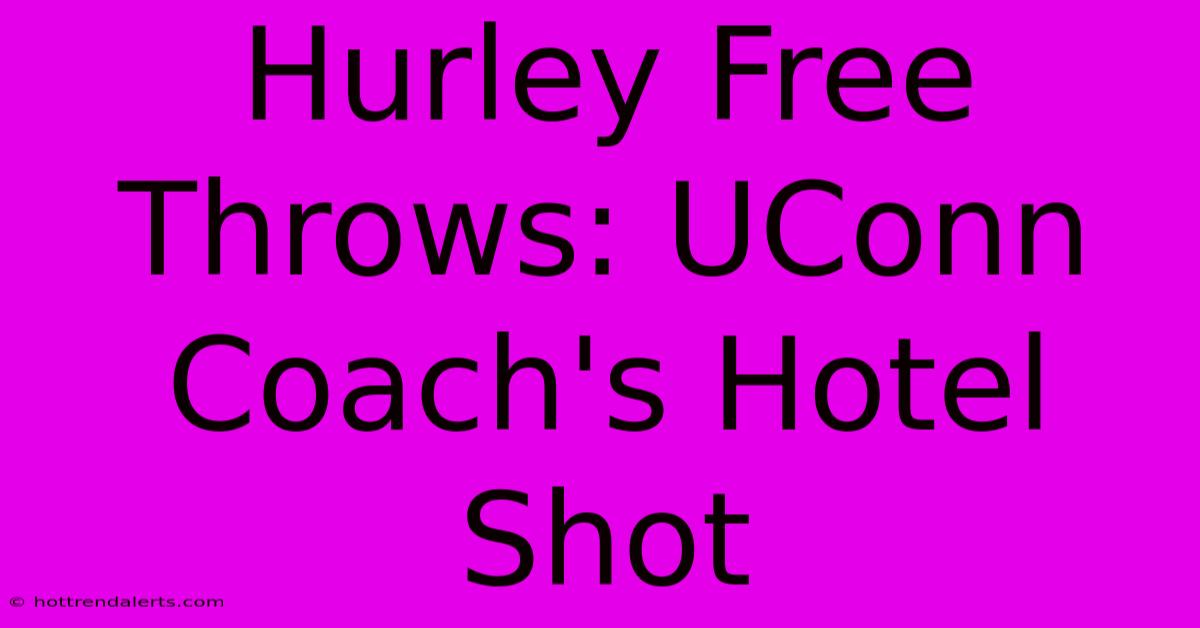 Hurley Free Throws: UConn Coach's Hotel Shot