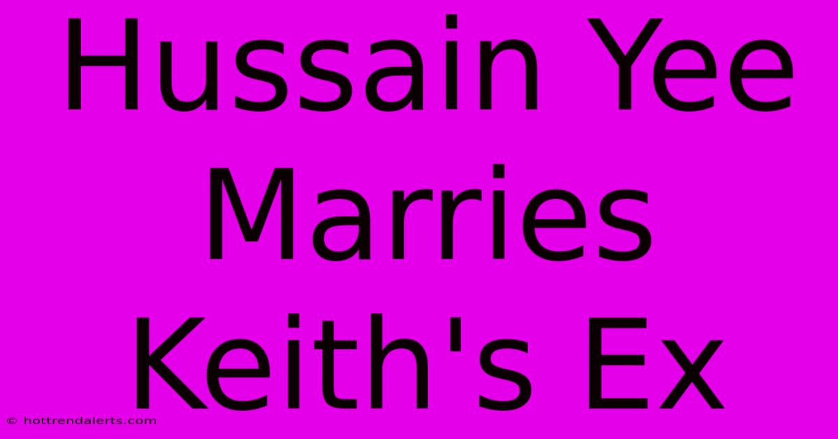 Hussain Yee Marries Keith's Ex