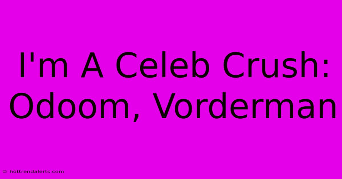 I'm A Celeb Crush: Odoom, Vorderman