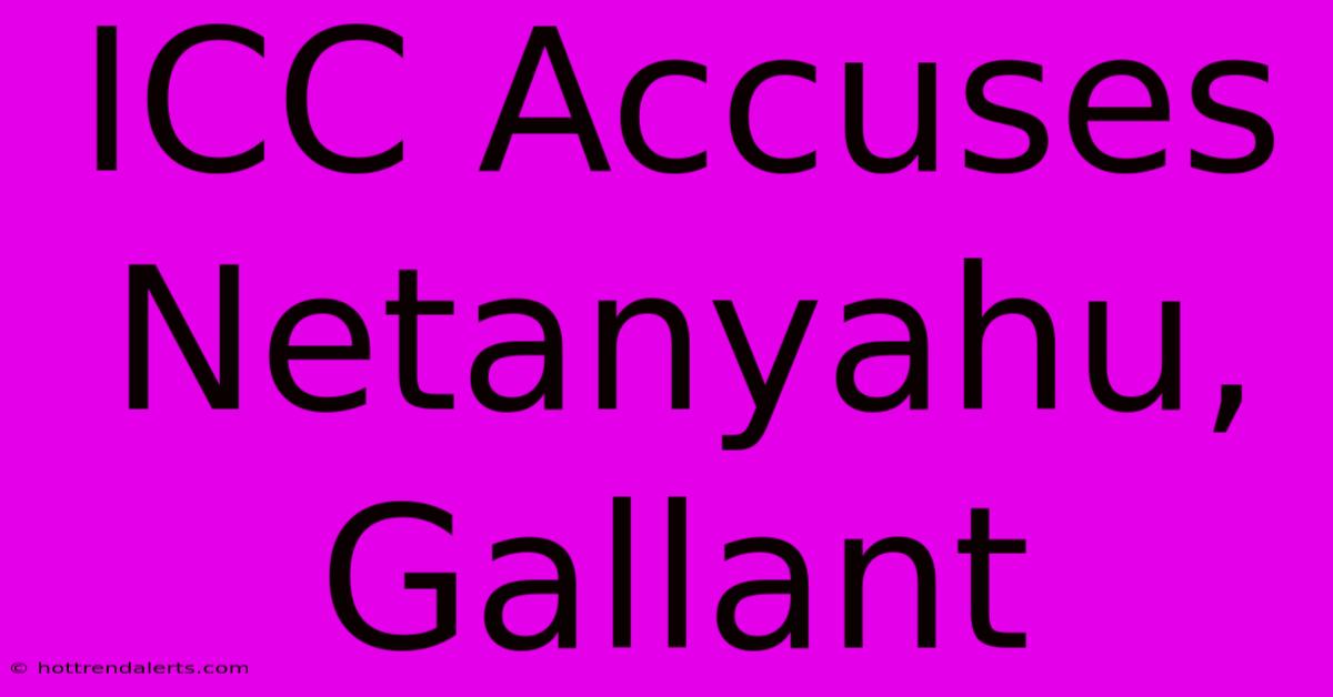 ICC Accuses Netanyahu, Gallant