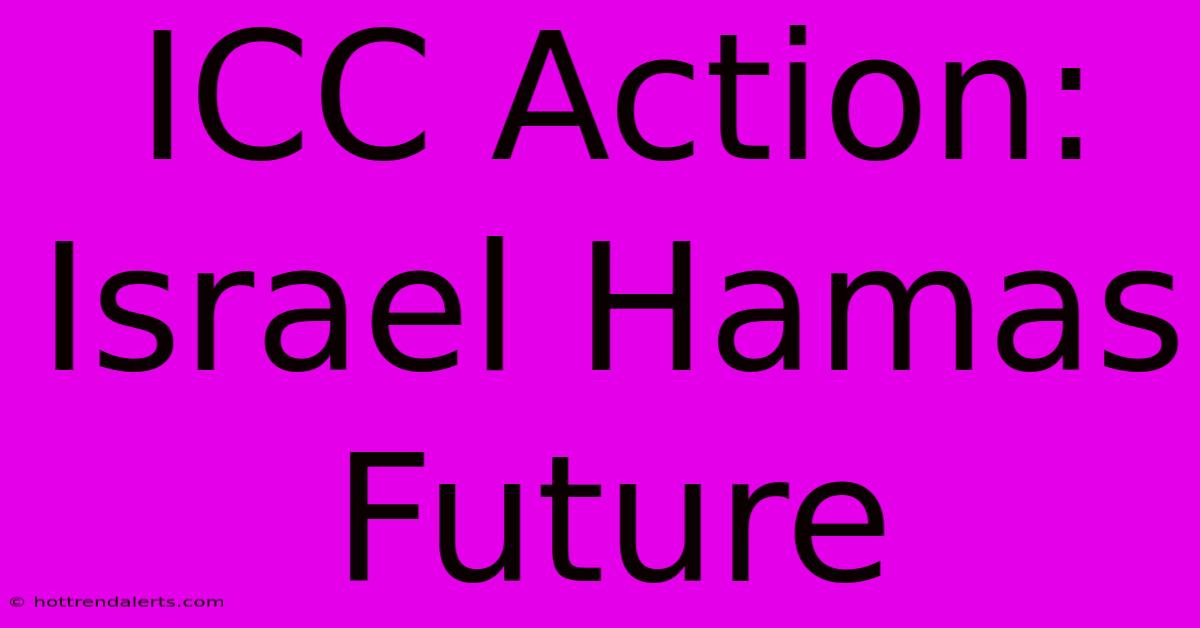 ICC Action: Israel Hamas Future