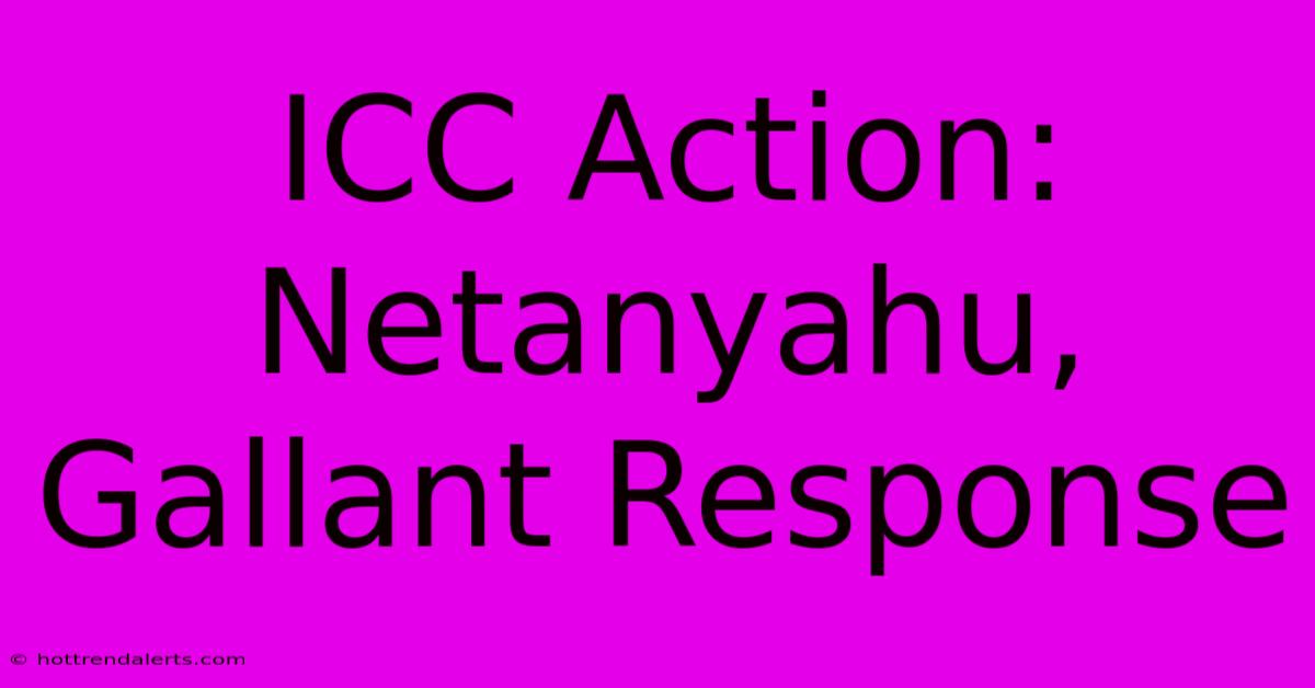 ICC Action: Netanyahu, Gallant Response