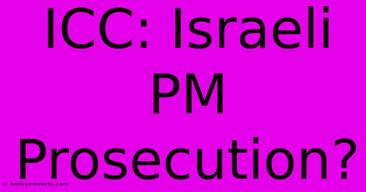 ICC: Israeli PM Prosecution?