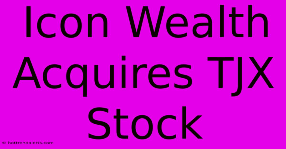 Icon Wealth Acquires TJX Stock