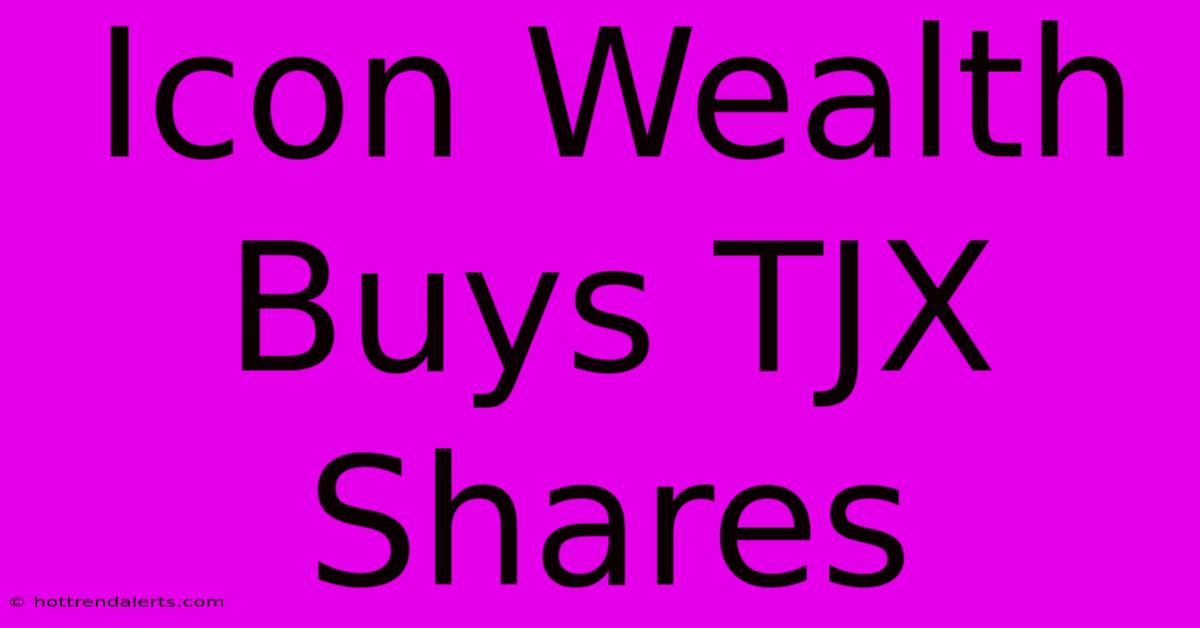 Icon Wealth Buys TJX Shares