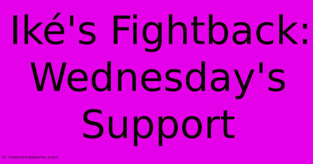 Iké's Fightback: Wednesday's Support