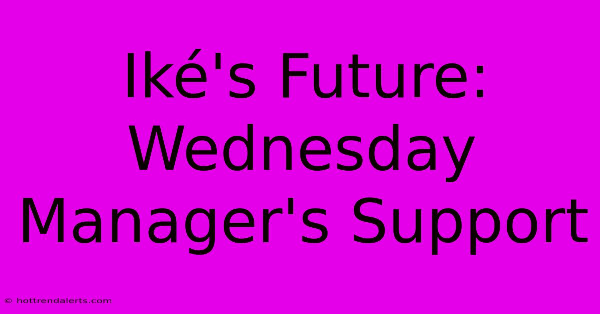 Iké's Future: Wednesday Manager's Support