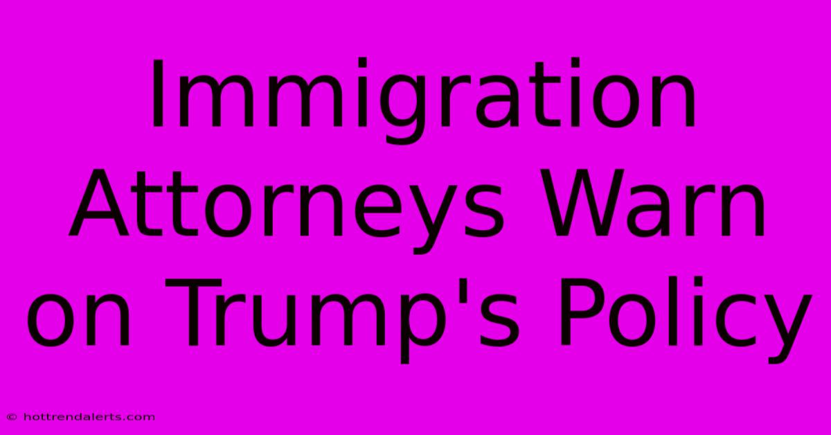 Immigration Attorneys Warn On Trump's Policy