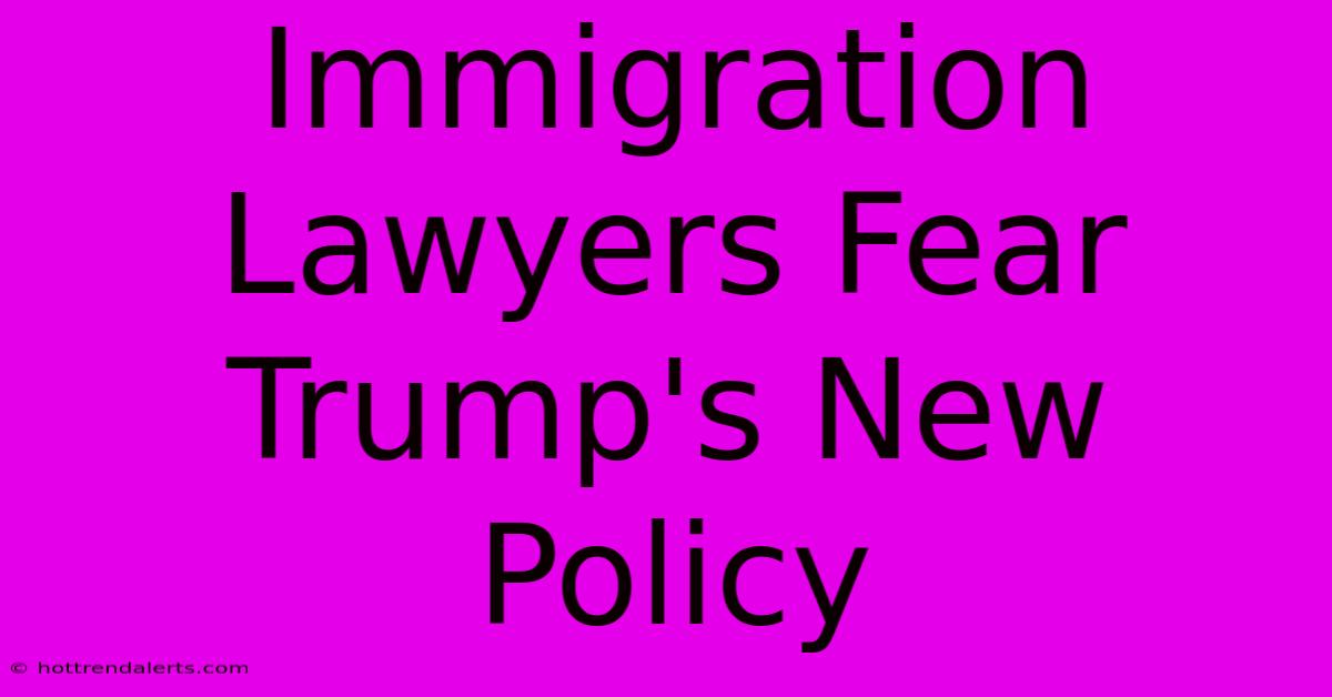 Immigration Lawyers Fear Trump's New Policy