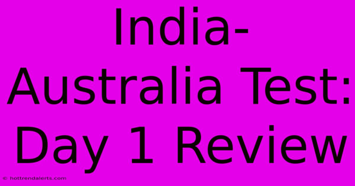 India-Australia Test: Day 1 Review