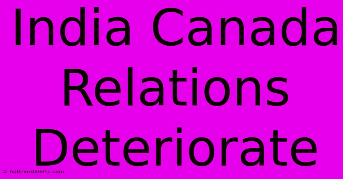 India Canada Relations Deteriorate