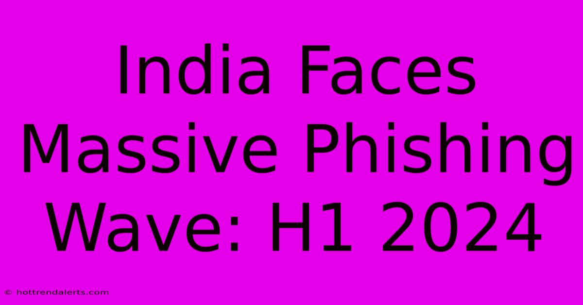 India Faces Massive Phishing Wave: H1 2024