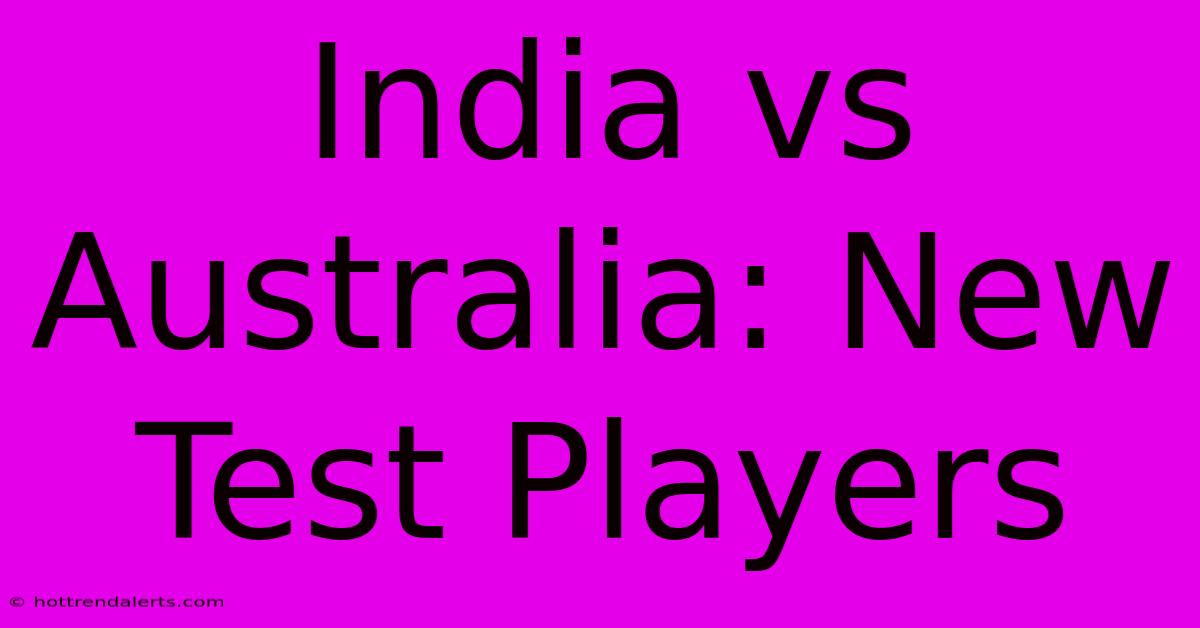 India Vs Australia: New Test Players