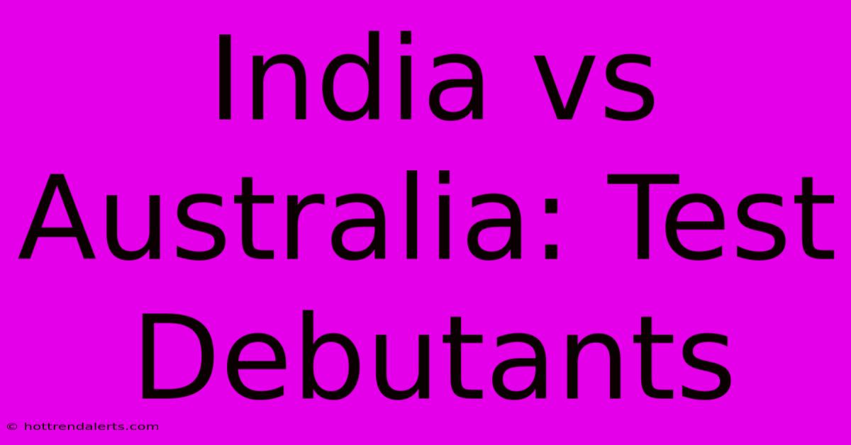 India Vs Australia: Test Debutants