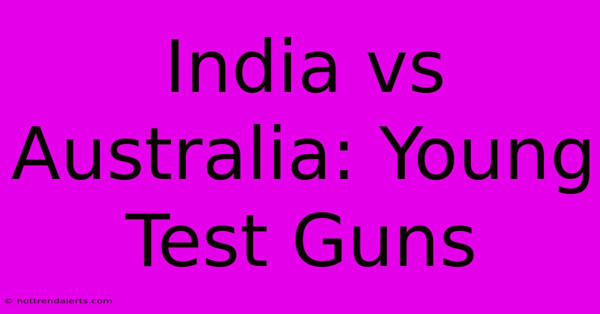 India Vs Australia: Young Test Guns