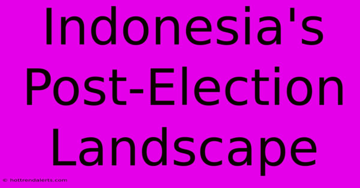 Indonesia's Post-Election Landscape