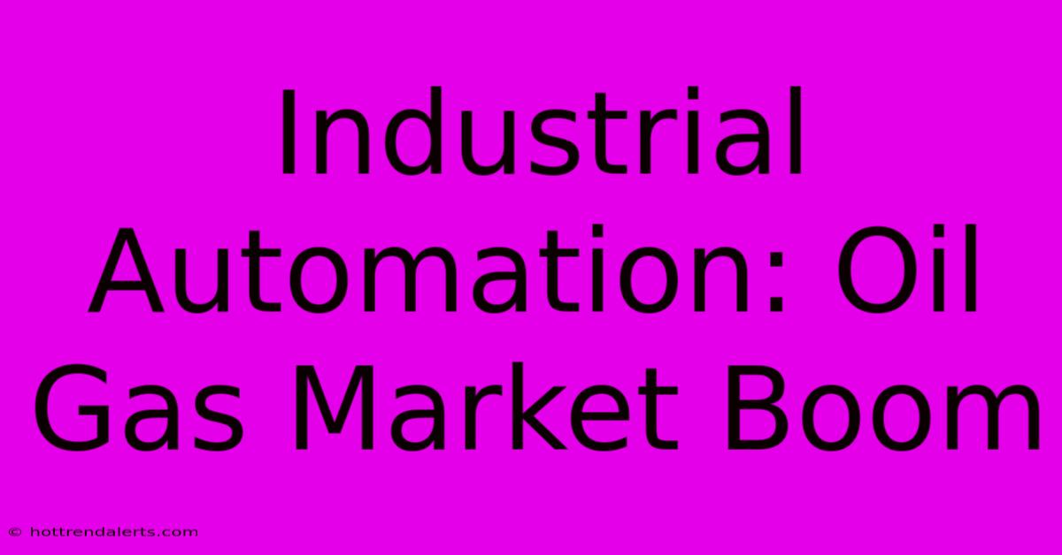 Industrial Automation: Oil Gas Market Boom