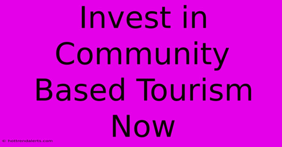 Invest In Community Based Tourism Now