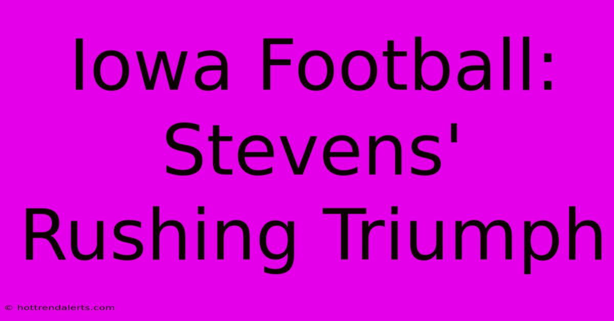 Iowa Football: Stevens' Rushing Triumph