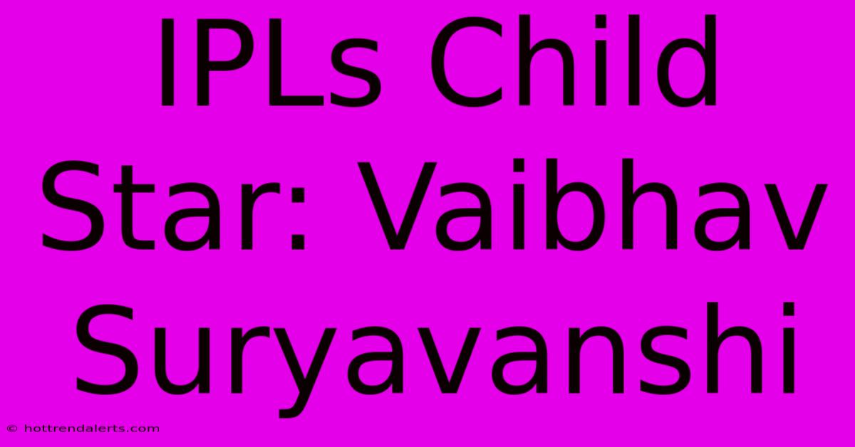 IPLs Child Star: Vaibhav Suryavanshi