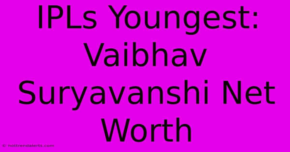 IPLs Youngest: Vaibhav Suryavanshi Net Worth