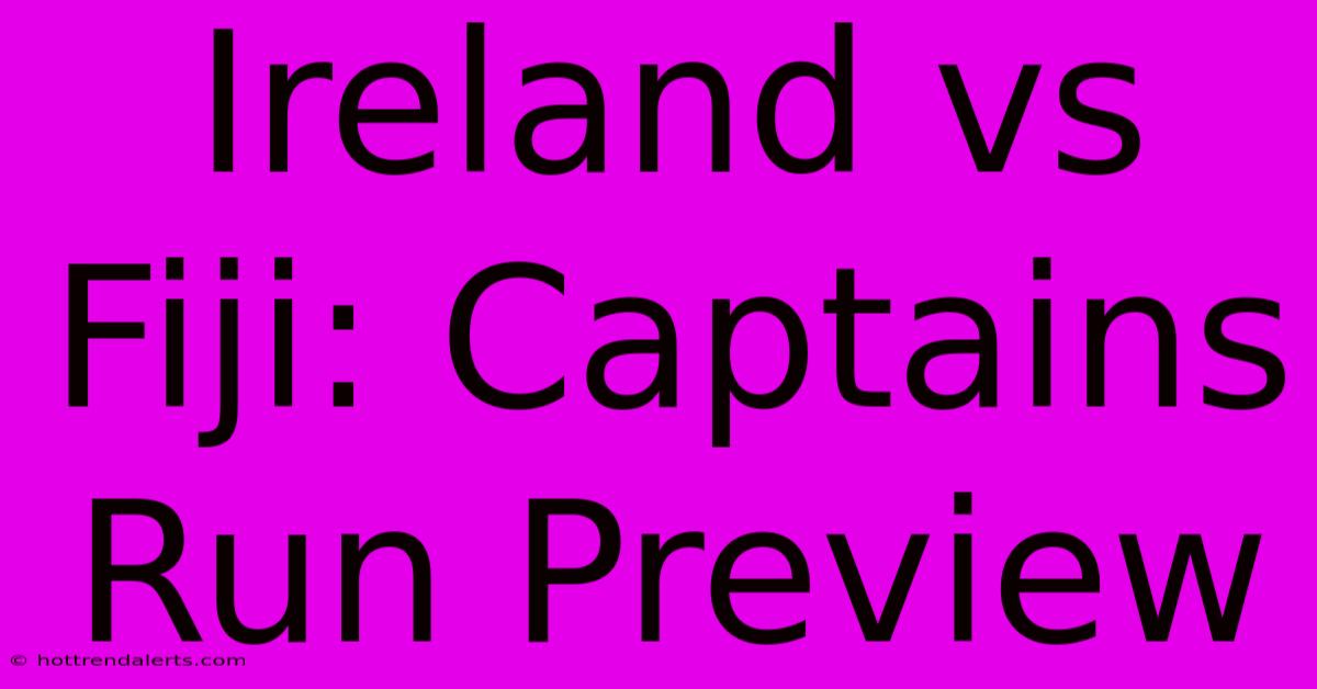 Ireland Vs Fiji: Captains Run Preview