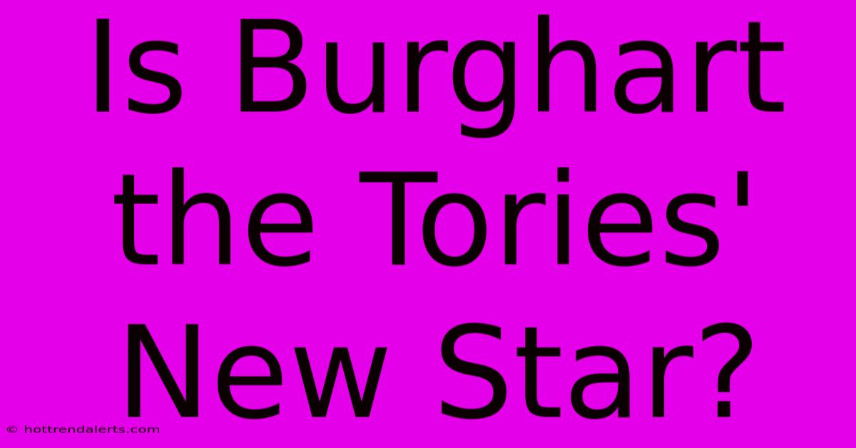 Is Burghart The Tories' New Star?