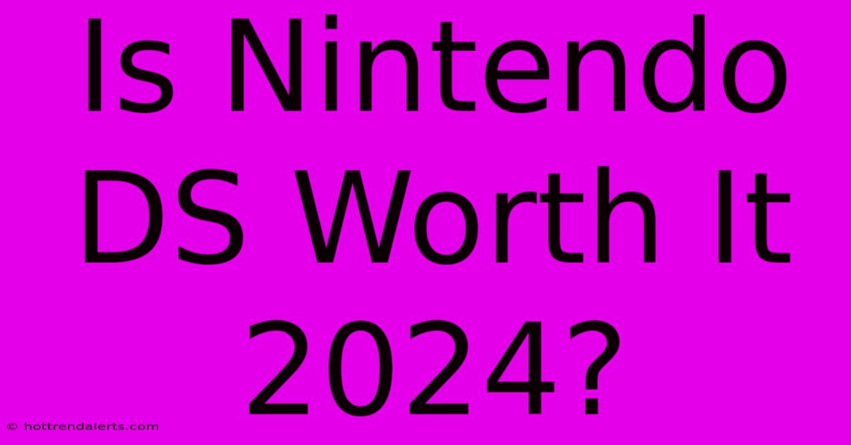 Is Nintendo DS Worth It 2024?