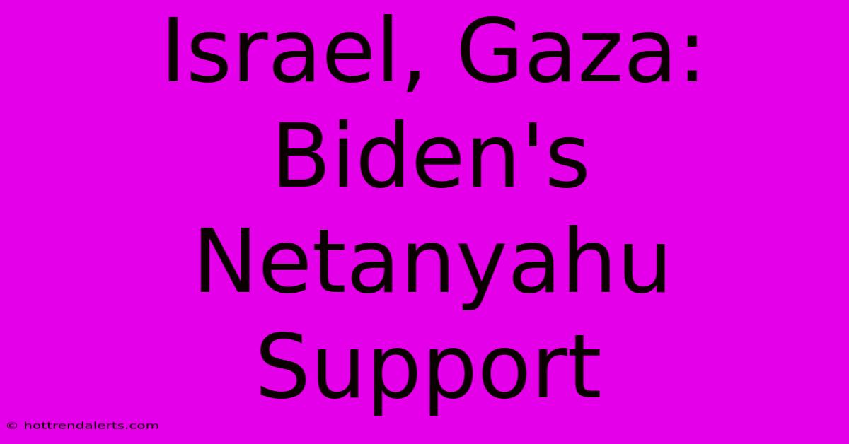 Israel, Gaza: Biden's Netanyahu Support