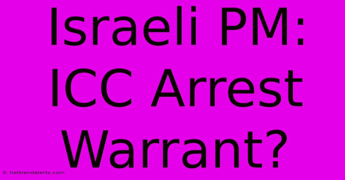 Israeli PM: ICC Arrest Warrant?