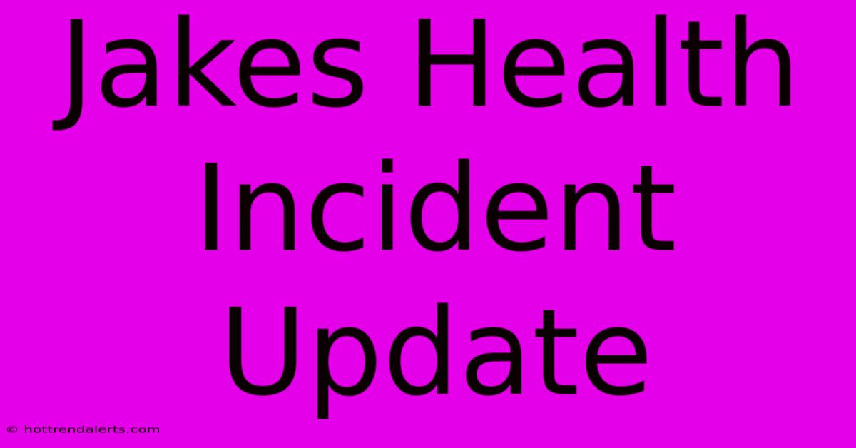 Jakes Health Incident Update