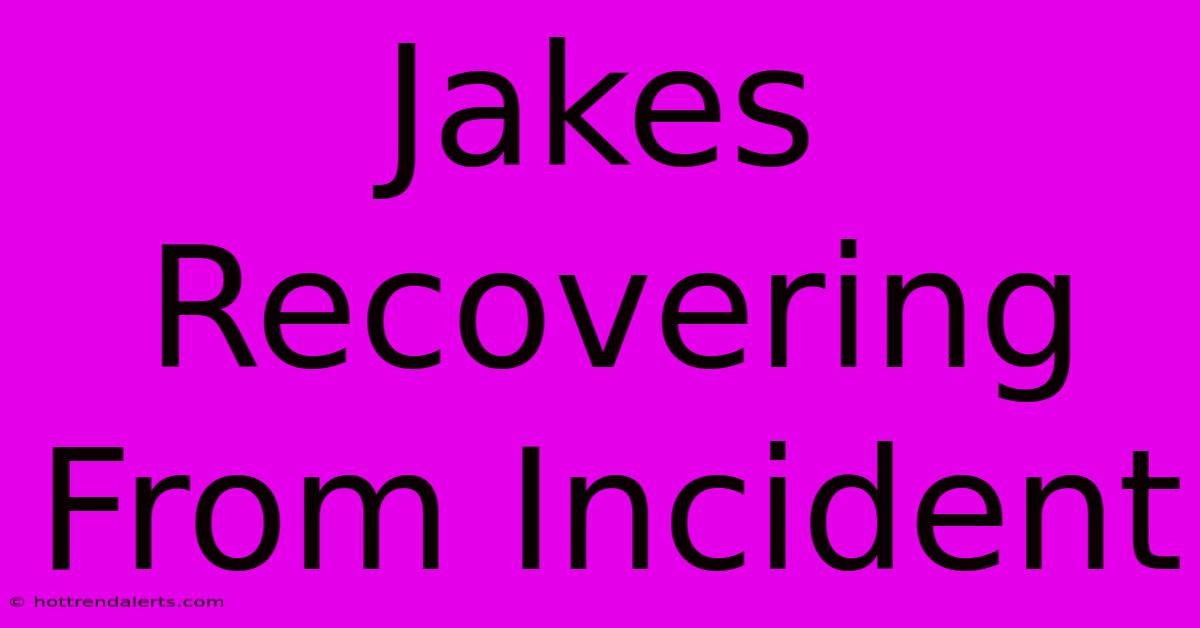 Jakes Recovering From Incident