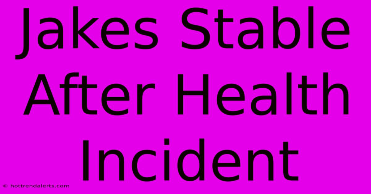 Jakes Stable After Health Incident