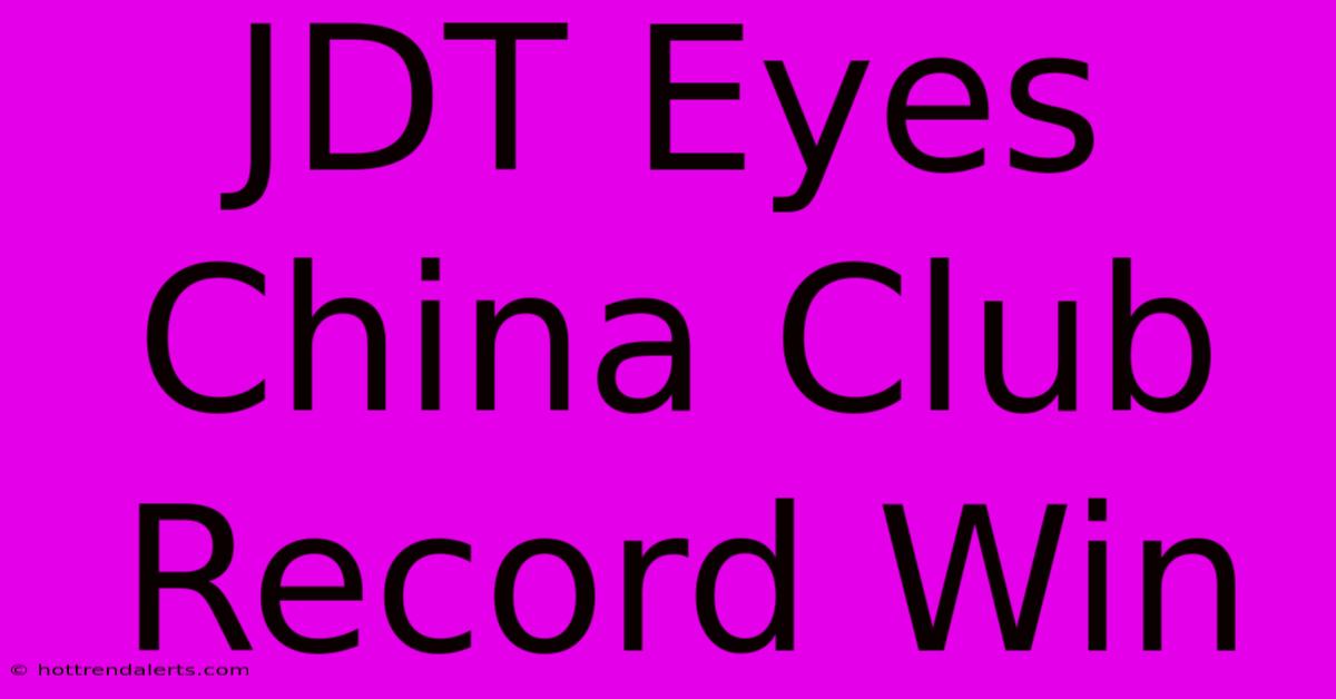 JDT Eyes China Club Record Win