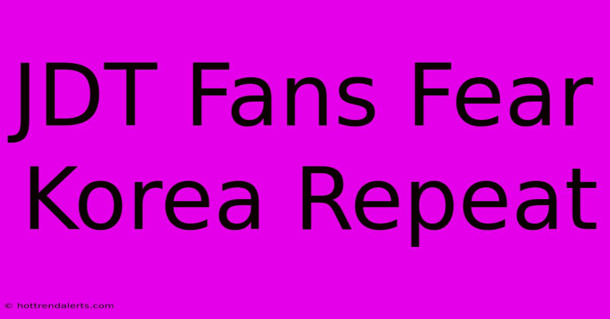 JDT Fans Fear Korea Repeat