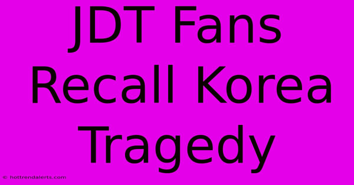 JDT Fans Recall Korea Tragedy