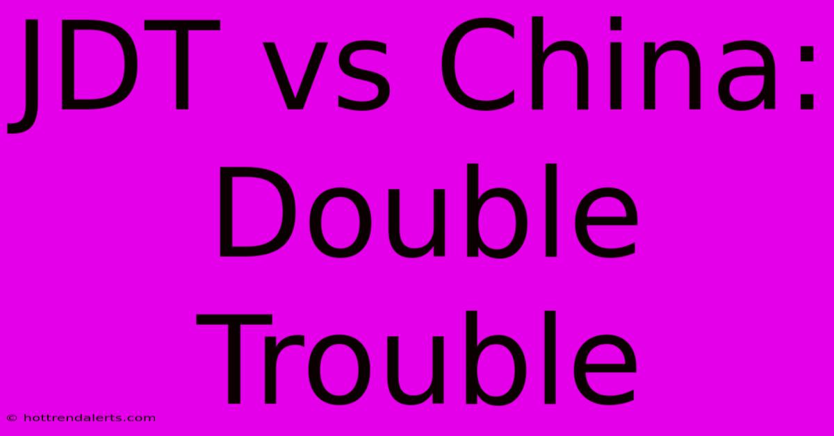 JDT Vs China: Double Trouble