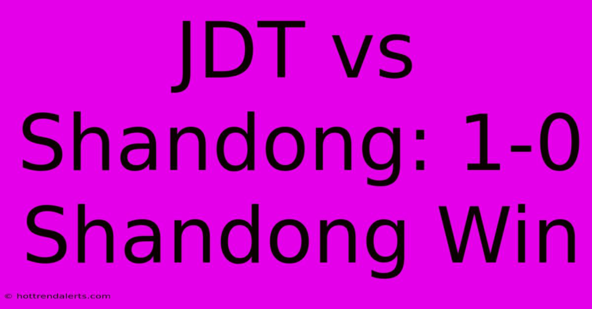 JDT Vs Shandong: 1-0 Shandong Win