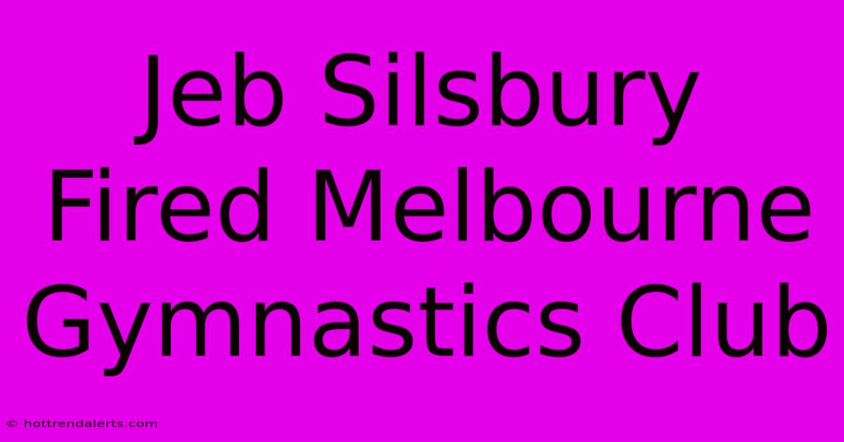 Jeb Silsbury Fired Melbourne Gymnastics Club