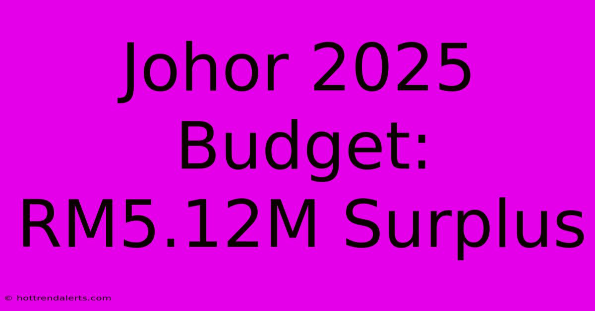 Johor 2025 Budget: RM5.12M Surplus