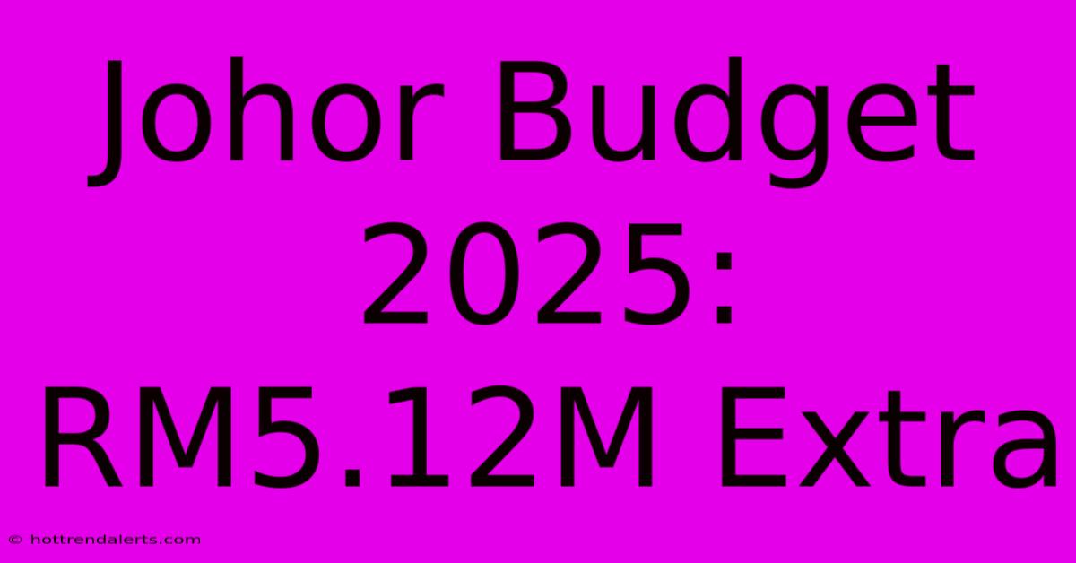 Johor Budget 2025: RM5.12M Extra