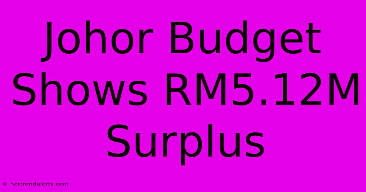 Johor Budget Shows RM5.12M Surplus