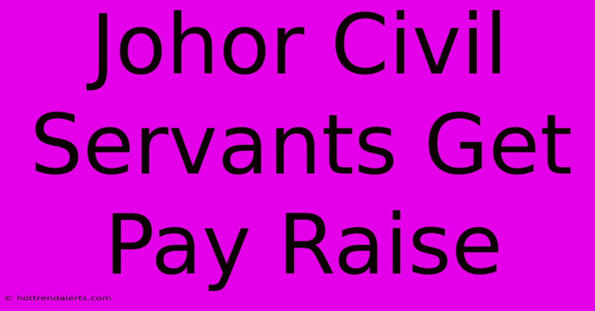 Johor Civil Servants Get Pay Raise