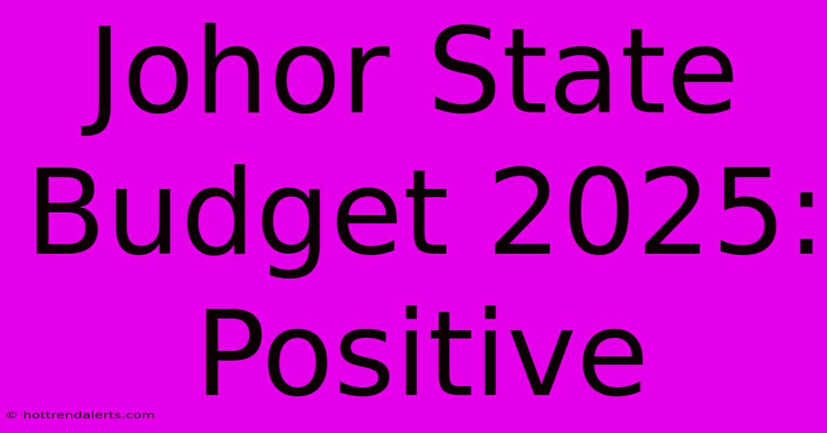 Johor State Budget 2025: Positive