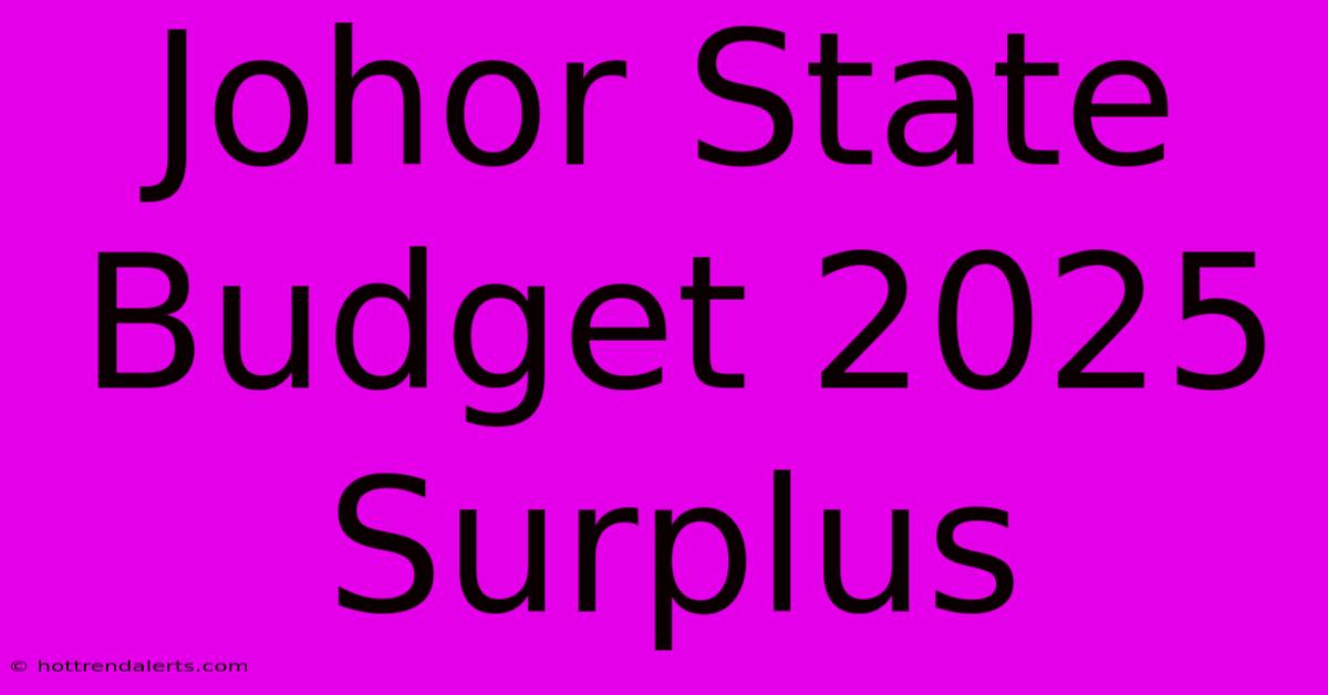 Johor State Budget 2025 Surplus