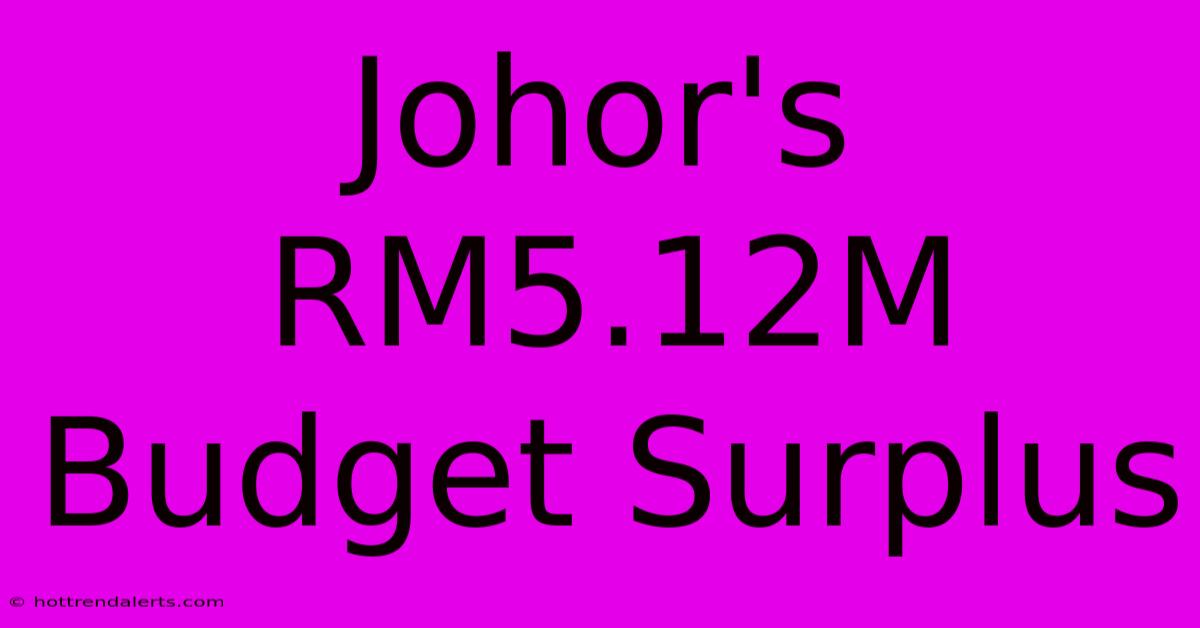 Johor's RM5.12M Budget Surplus