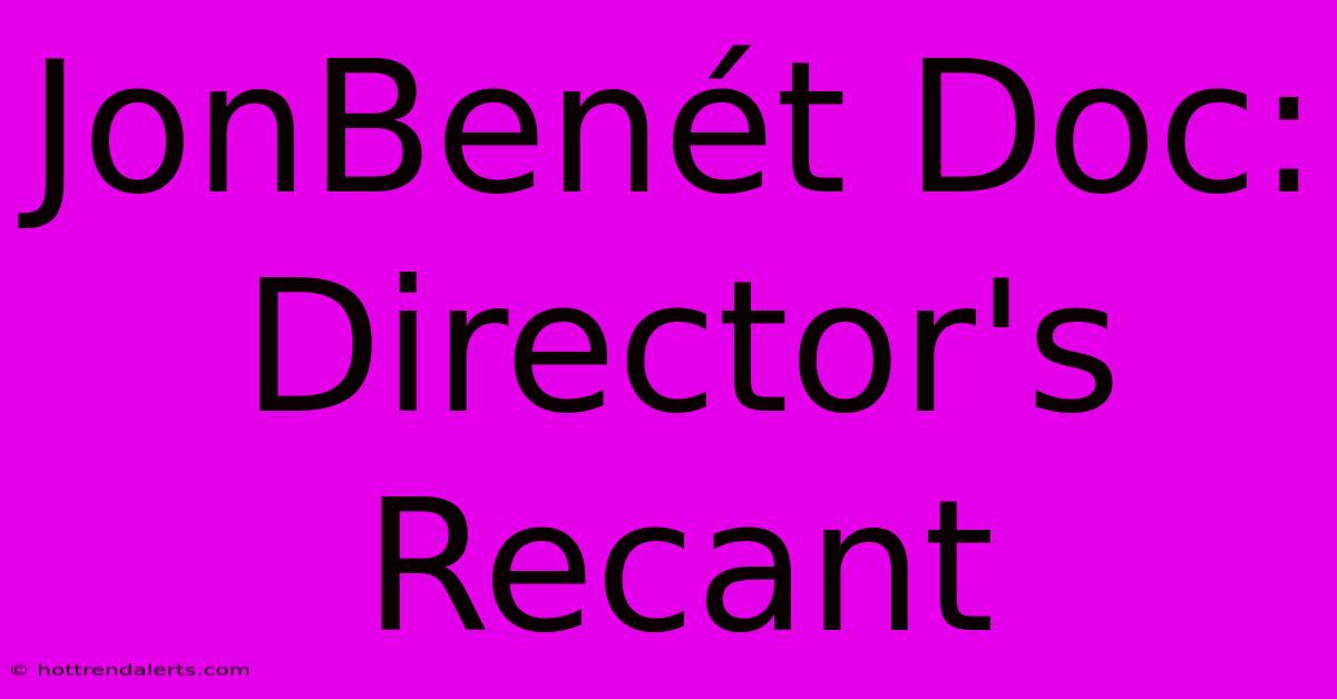 JonBenét Doc: Director's Recant