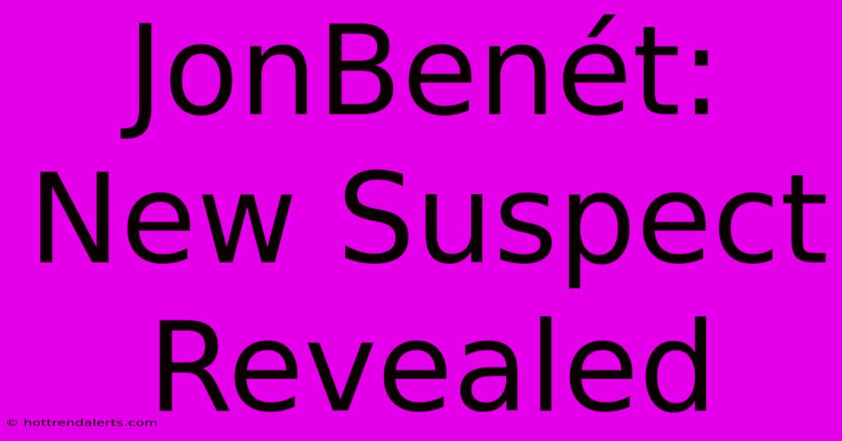 JonBenét: New Suspect Revealed