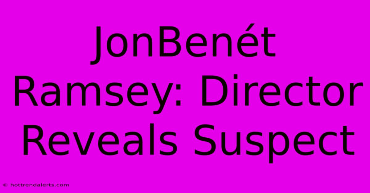 JonBenét Ramsey: Director Reveals Suspect