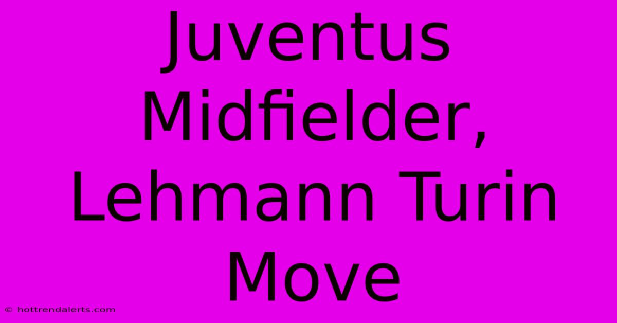 Juventus Midfielder, Lehmann Turin Move